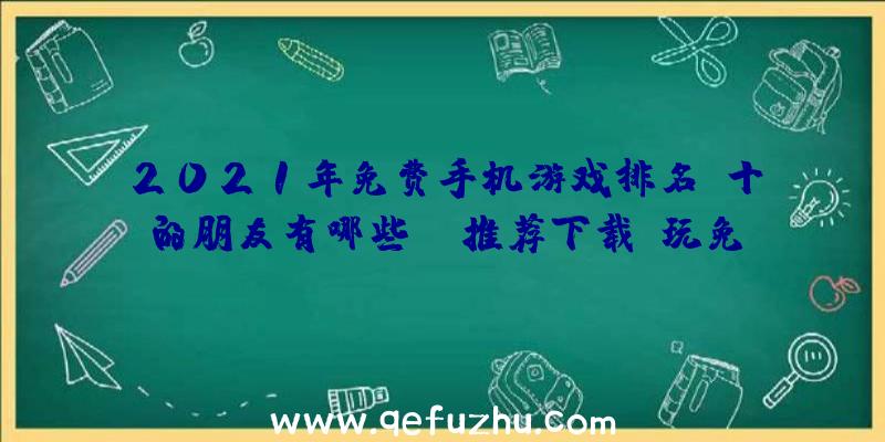 2021年免费手机游戏排名前十的朋友有哪些？